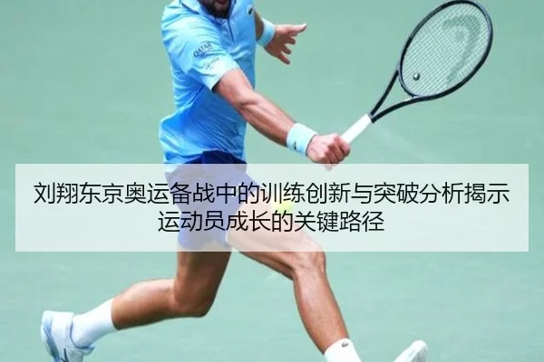 刘翔东京奥运备战中的训练创新与突破分析揭示运动员成长的关键路径
