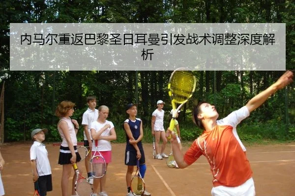 内马尔重返巴黎圣日耳曼引发战术调整深度解析