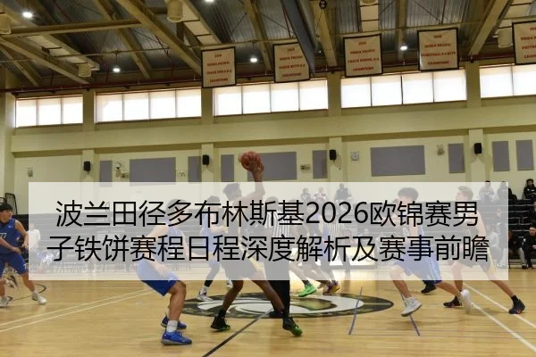 波兰田径多布林斯基2026欧锦赛男子铁饼赛程日程深度解析及赛事前瞻