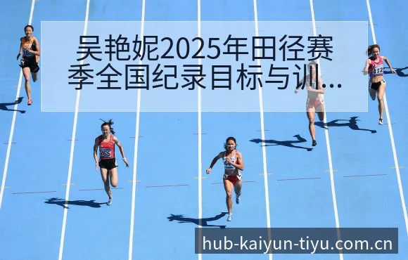 吴艳妮2025年田径赛季全国纪录目标与训练质量分析赛程回 - 开云APP