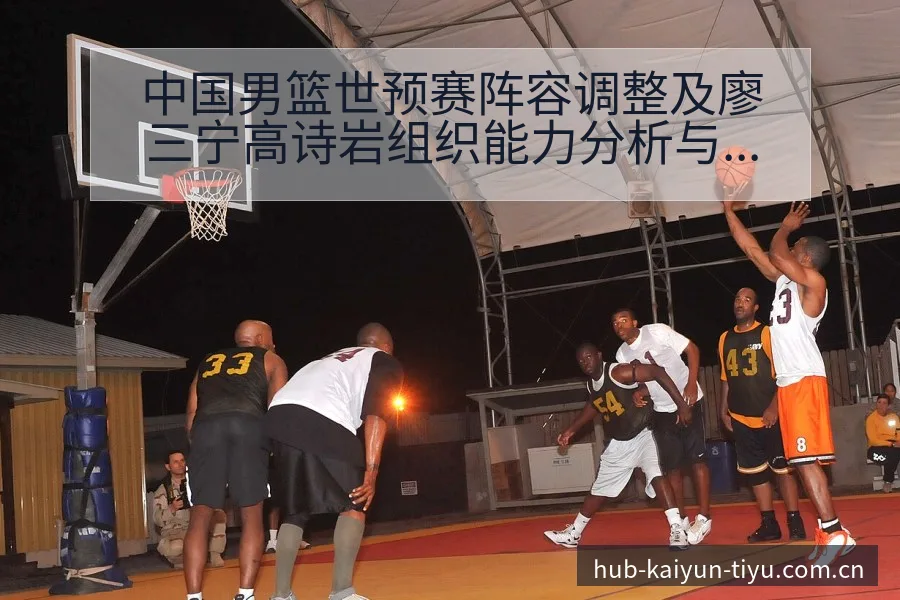 中国男篮世预赛阵容调整及廖三宁高诗岩组织能力分析与分组签 - 开云APP