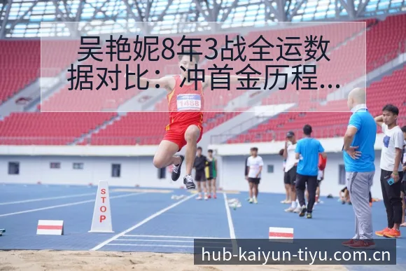 吴艳妮8年3战全运数据对比：冲首金历程与争议焦点观察 - 开云APP