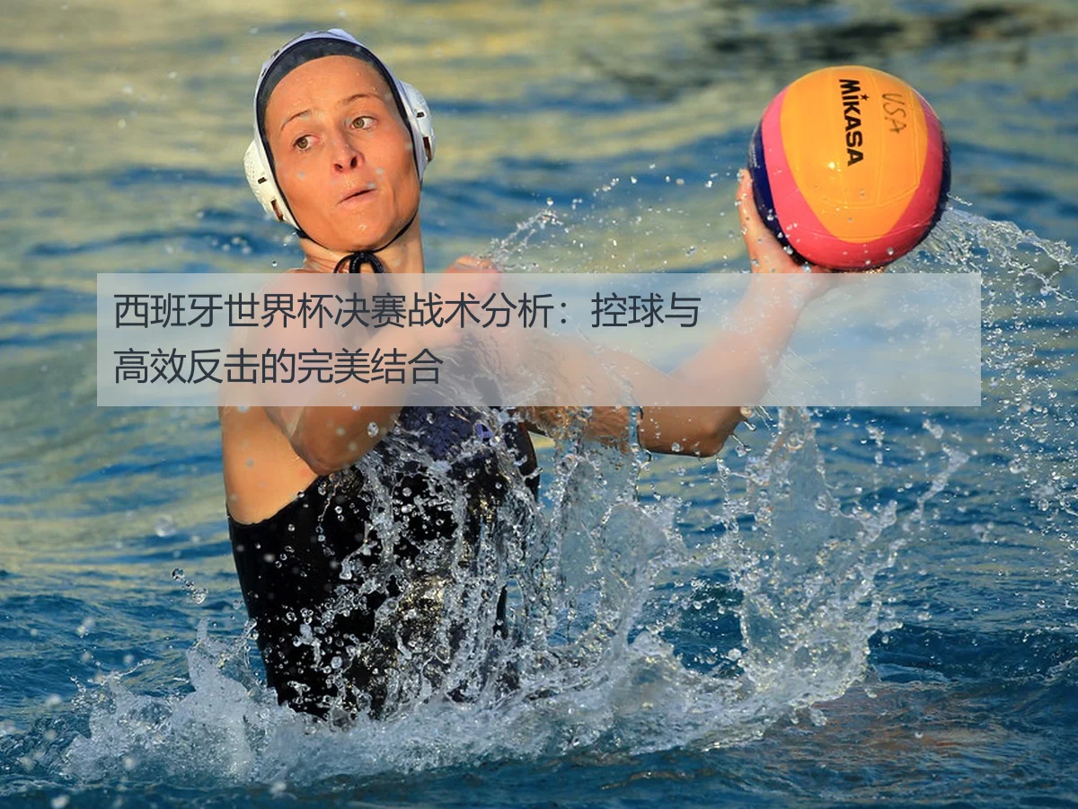 西班牙世界杯决赛战术分析：控球与高效反击的完美结合